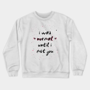 I was normal until i met you Crewneck Sweatshirt